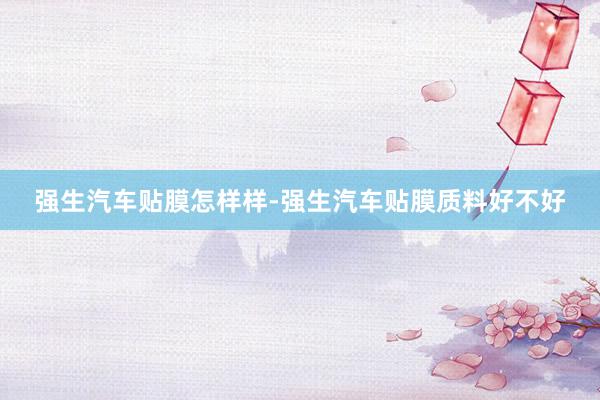 强生汽车贴膜怎样样-强生汽车贴膜质料好不好