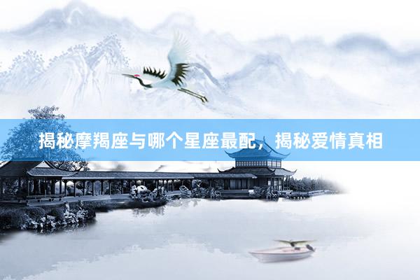 揭秘摩羯座与哪个星座最配，揭秘爱情真相