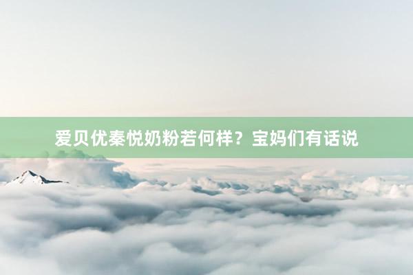 爱贝优秦悦奶粉若何样？宝妈们有话说