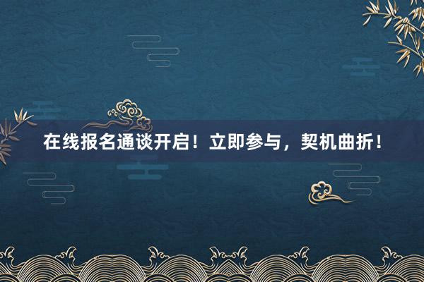 在线报名通谈开启！立即参与，契机曲折！