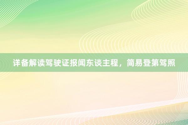 详备解读驾驶证报闻东谈主程，简易登第驾照