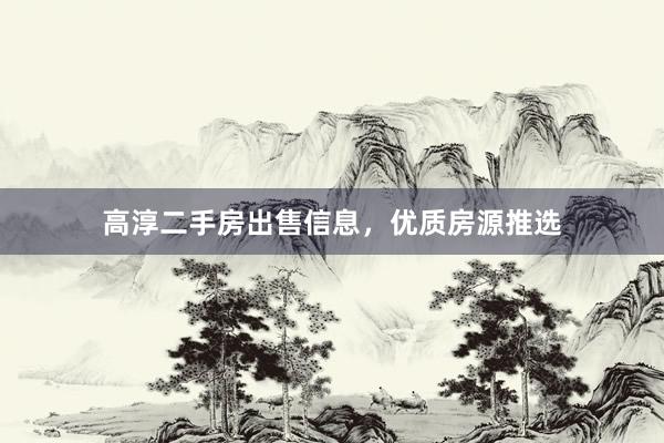 高淳二手房出售信息，优质房源推选