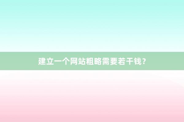 建立一个网站粗略需要若干钱？