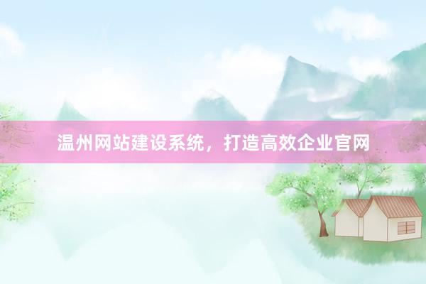 温州网站建设系统，打造高效企业官网