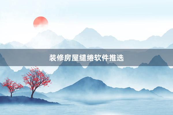 装修房屋缱绻软件推选