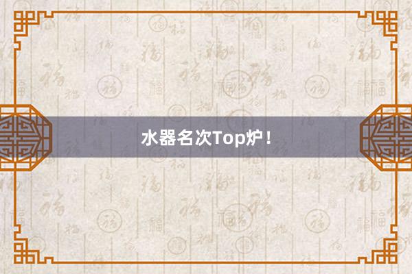 水器名次Top炉！