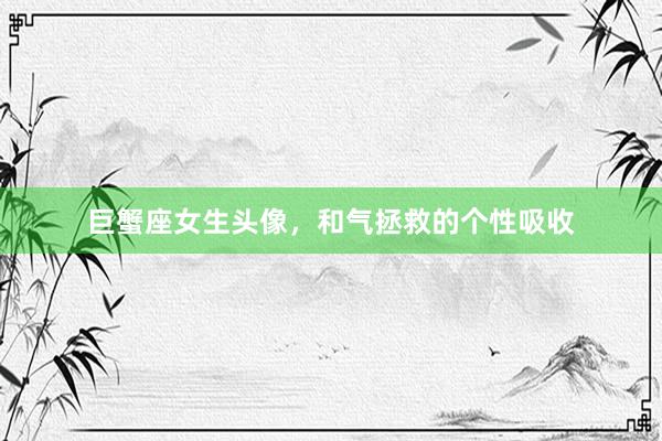巨蟹座女生头像，和气拯救的个性吸收