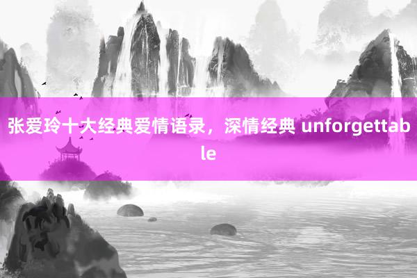 张爱玲十大经典爱情语录，深情经典 unforgettable