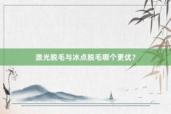 激光脱毛与冰点脱毛哪个更优？