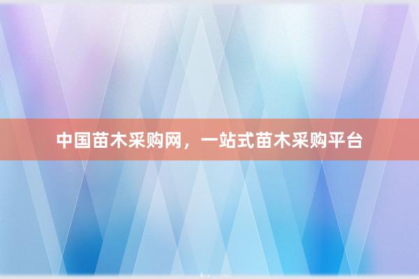 中国苗木采购网，一站式苗木采购平台