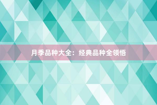 月季品种大全：经典品种全领悟