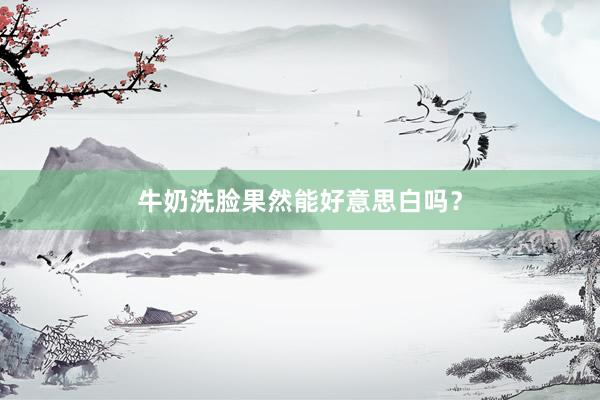 牛奶洗脸果然能好意思白吗？