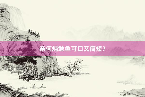 奈何炖鲶鱼可口又简短？