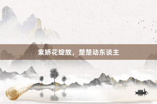 紫娇花绽放，楚楚动东谈主